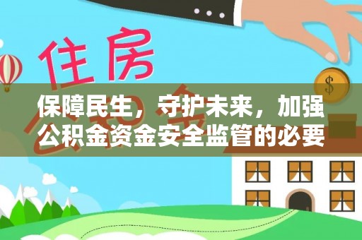 阳山保障民生，守护未来，加强公积金资金安全监管的必要性与实践