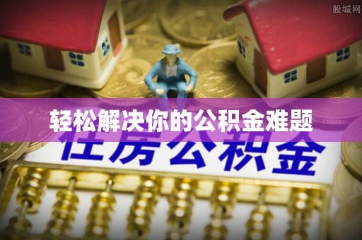 阳山轻松解决你的公积金难题