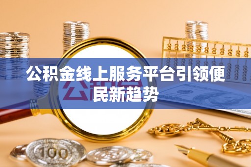阳山公积金线上服务平台引领便民新趋势
