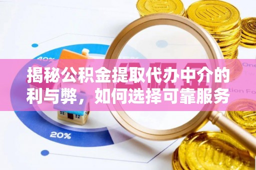 阳山揭秘公积金提取代办中介的利与弊，如何选择可靠服务？