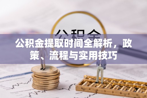阳山公积金提取时间全解析，政策、流程与实用技巧