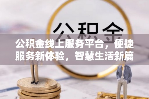 阳山公积金线上服务平台，便捷服务新体验，智慧生活新篇章