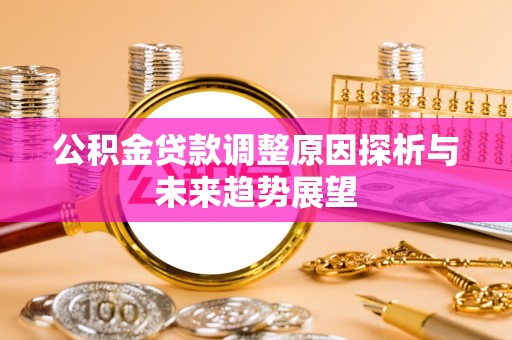 阳山公积金贷款调整原因探析与未来趋势展望