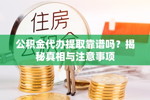 阳山公积金代办提取靠谱吗？揭秘真相与注意事项