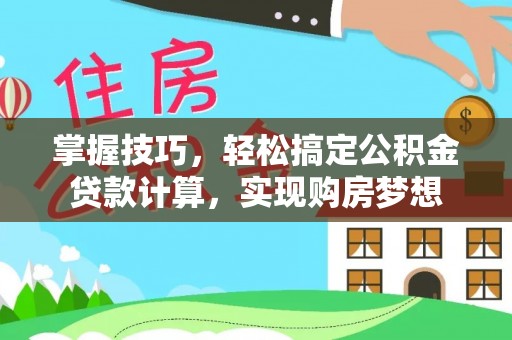 阳山掌握技巧，轻松搞定公积金贷款计算，实现购房梦想