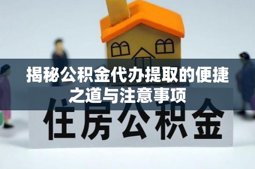 阳山揭秘公积金代办提取的便捷之道与注意事项