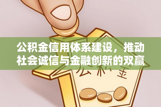 阳山公积金信用体系建设，推动社会诚信与金融创新的双赢之道