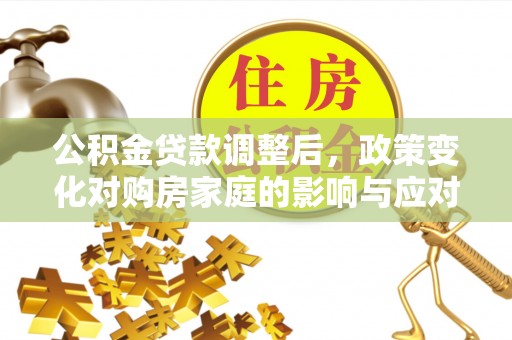 阳山公积金贷款调整后，政策变化对购房家庭的影响与应对策略