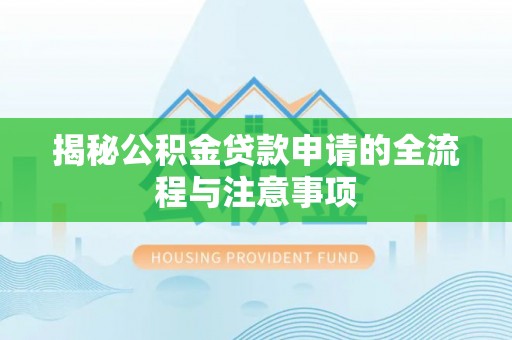 阳山揭秘公积金贷款申请的全流程与注意事项