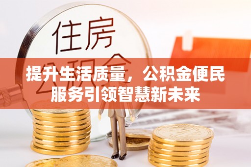 阳山提升生活质量，公积金便民服务引领智慧新未来