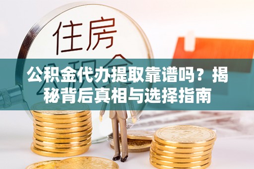 阳山公积金代办提取靠谱吗？揭秘背后真相与选择指南