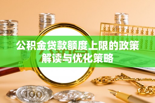 阳山公积金贷款额度上限的政策解读与优化策略