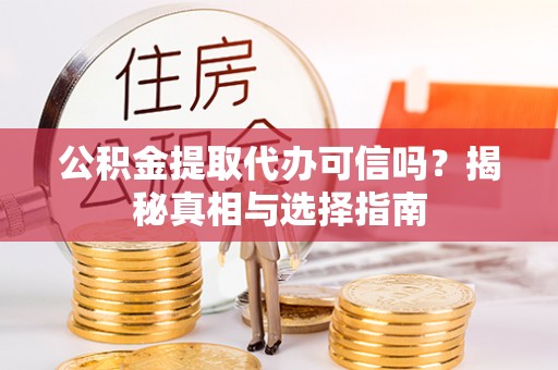 阳山公积金提取代办可信吗？揭秘真相与选择指南