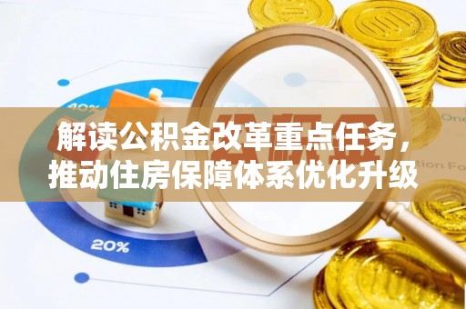 阳山解读公积金改革重点任务，推动住房保障体系优化升级