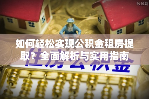 阳山如何轻松实现公积金租房提取？全面解析与实用指南