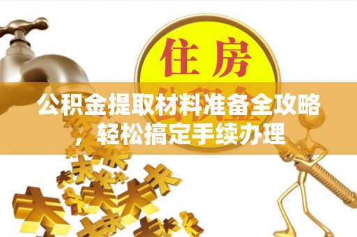 阳山公积金提取材料准备全攻略，轻松搞定手续办理