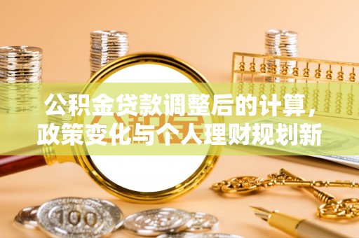 阳山公积金贷款调整后的计算，政策变化与个人理财规划新方向