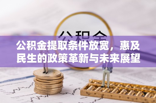 阳山公积金提取条件放宽，惠及民生的政策革新与未来展望