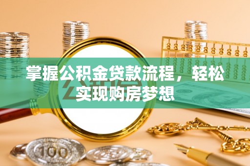 阳山掌握公积金贷款流程，轻松实现购房梦想