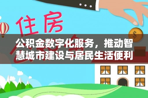 阳山公积金数字化服务，推动智慧城市建设与居民生活便利化