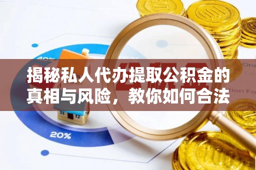 阳山揭秘私人代办提取公积金的真相与风险，教你如何合法高效操作