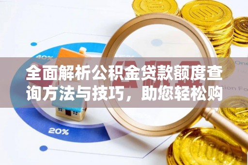 阳山全面解析公积金贷款额度查询方法与技巧，助您轻松购房