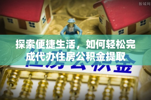 阳山探索便捷生活，如何轻松完成代办住房公积金提取