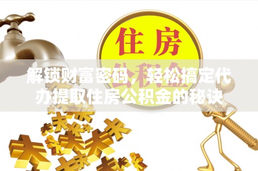 阳山解锁财富密码，轻松搞定代办提取住房公积金的秘诀