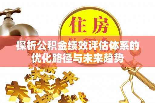 阳山探析公积金绩效评估体系的优化路径与未来趋势