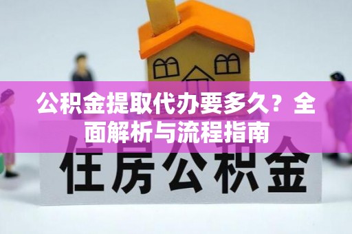 阳山公积金提取代办要多久？全面解析与流程指南