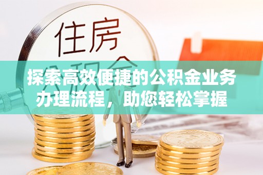 阳山探索高效便捷的公积金业务办理流程，助您轻松掌握