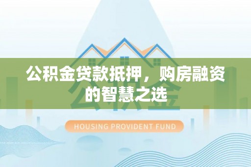 阳山公积金贷款抵押，购房融资的智慧之选