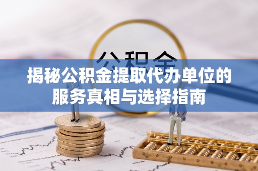 阳山揭秘公积金提取代办单位的服务真相与选择指南