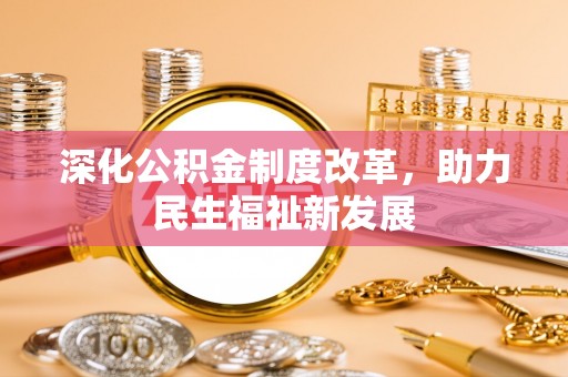 阳山深化公积金制度改革，助力民生福祉新发展