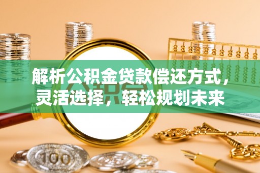 阳山解析公积金贷款偿还方式，灵活选择，轻松规划未来
