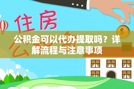 阳山公积金可以代办提取吗？详解流程与注意事项