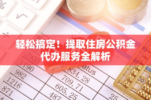 阳山轻松搞定！提取住房公积金代办服务全解析