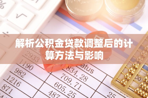 阳山解析公积金贷款调整后的计算方法与影响