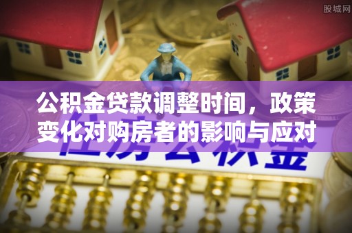 阳山公积金贷款调整时间，政策变化对购房者的影响与应对策略