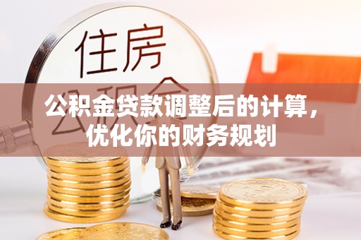 阳山公积金贷款调整后的计算，优化你的财务规划