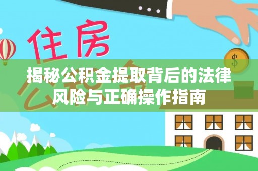阳山揭秘公积金提取背后的法律风险与正确操作指南