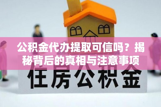 阳山公积金代办提取可信吗？揭秘背后的真相与注意事项