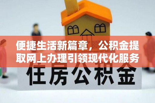 阳山便捷生活新篇章，公积金提取网上办理引领现代化服务