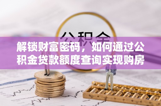 阳山解锁财富密码，如何通过公积金贷款额度查询实现购房梦想