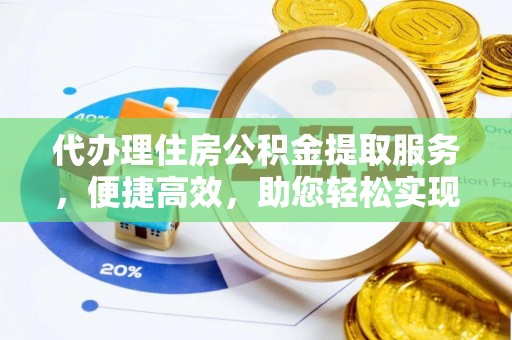 阳山代办理住房公积金提取服务，便捷高效，助您轻松实现资金规划