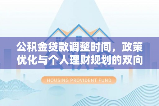 阳山公积金贷款调整时间，政策优化与个人理财规划的双向考量