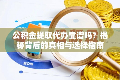 阳山公积金提取代办靠谱吗？揭秘背后的真相与选择指南