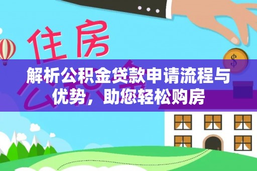 阳山解析公积金贷款申请流程与优势，助您轻松购房