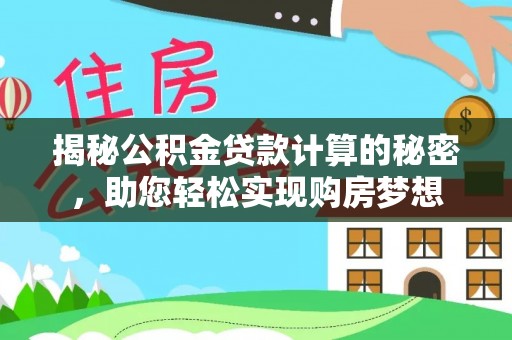 阳山揭秘公积金贷款计算的秘密，助您轻松实现购房梦想