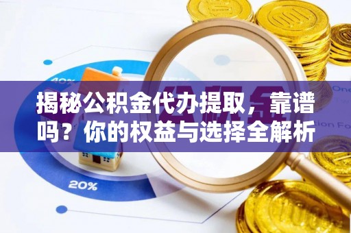 阳山揭秘公积金代办提取，靠谱吗？你的权益与选择全解析